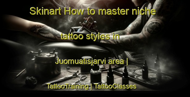 Skinart How to master niche tattoo styles in Juomuatisjarvi area | TattooTraining | TattooClasses | SkinartTraining-Sweden